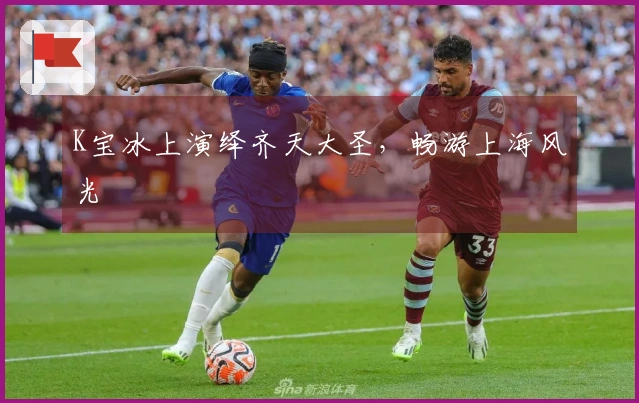 K宝冰上演绎齐天大圣，畅游上海风光