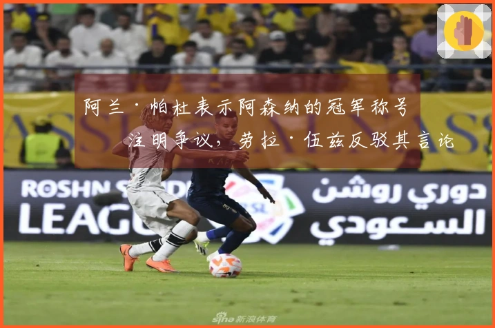 阿兰·帕杜表示阿森纳的冠军称号应注明争议，劳拉·伍兹反驳其言论