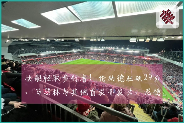 快船轻取步行者！伦纳德狂砍29分，马瑟林与其他首发齐发力，尼德豪泽因伤缺阵