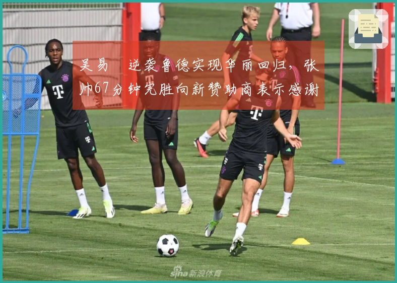 吴易昺逆袭鲁德实现华丽回归，张帅67分钟完胜向新赞助商表示感谢