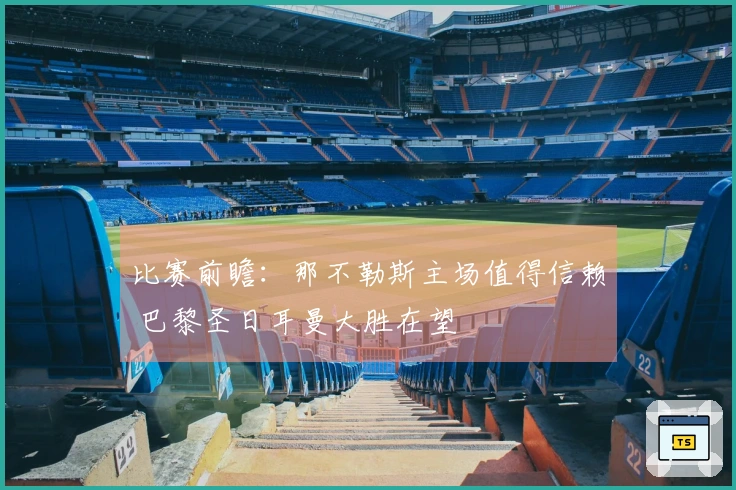 比赛前瞻：那不勒斯主场值得信赖 巴黎圣日耳曼大胜在望