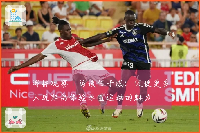 海林观察｜访谈任子威：促使更多人近距离体验冰雪运动的魅力