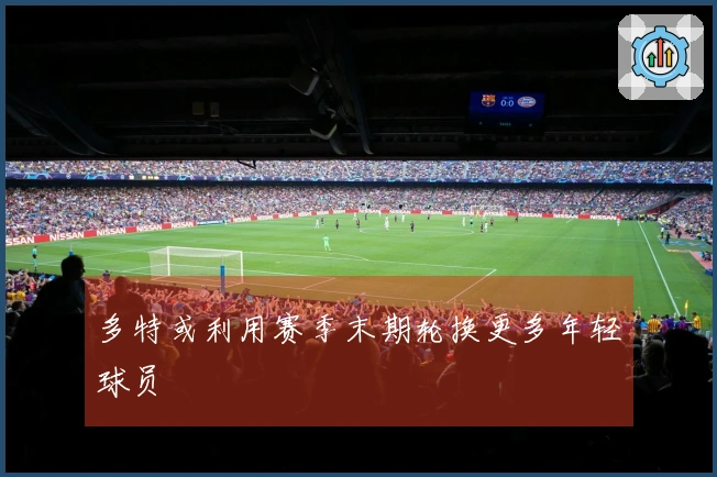 多特或利用赛季末期轮换更多年轻球员