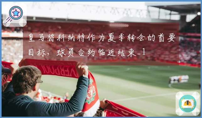 皇马将科纳特作为夏季转会的首要目标，球员合约临近结束_1