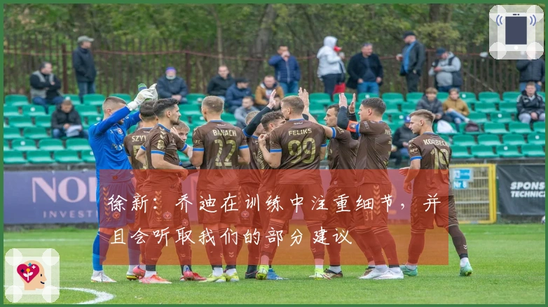 徐新：乔迪在训练中注重细节，并且会听取我们的部分建议