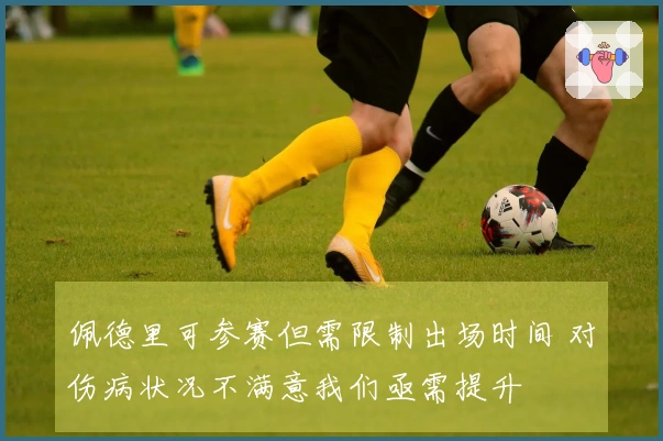 佩德里可参赛但需限制出场时间 对伤病状况不满意我们亟需提升