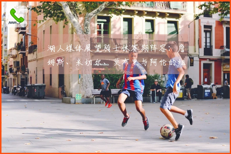 湖人媒体展望骑士休赛期阵容：詹姆斯、米切尔、莫布里与阿伦的组合