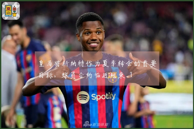 皇马将科纳特作为夏季转会的首要目标，球员合约临近结束_1