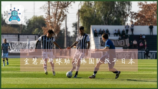 金慧成两球助力韩国队扳平日本