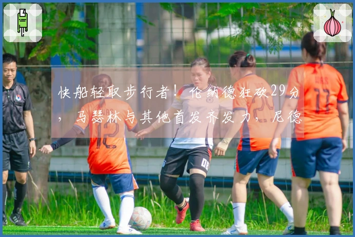 快船轻取步行者！伦纳德狂砍29分，马瑟林与其他首发齐发力，尼德豪泽因伤缺阵